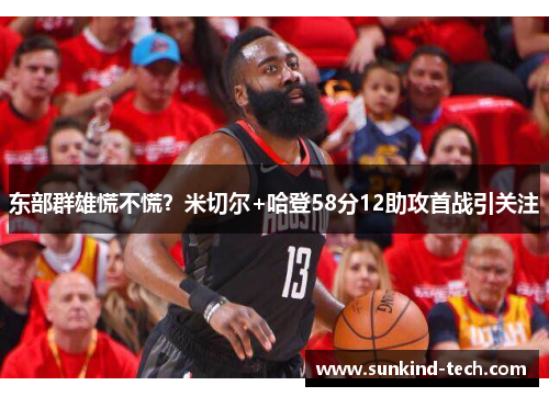 东部群雄慌不慌？米切尔+哈登58分12助攻首战引关注